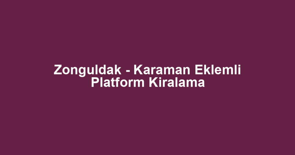 Zonguldak - Karaman Eklemli Platform Kiralama