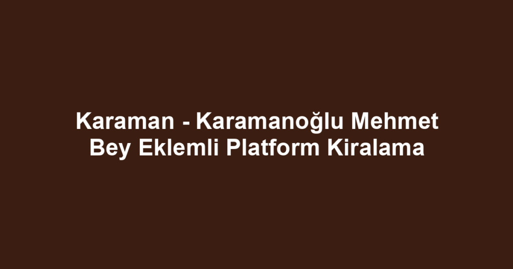 Karaman - Karamanoğlu Mehmet Bey Eklemli Platform Kiralama