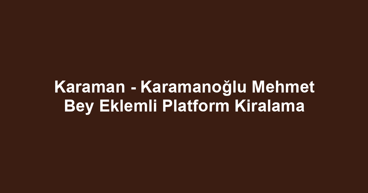 Karaman - Karamanoğlu Mehmet Bey Eklemli Platform Kiralama