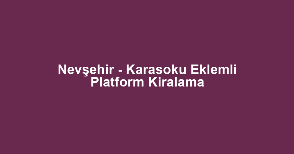 Nevşehir - Karasoku Eklemli Platform Kiralama