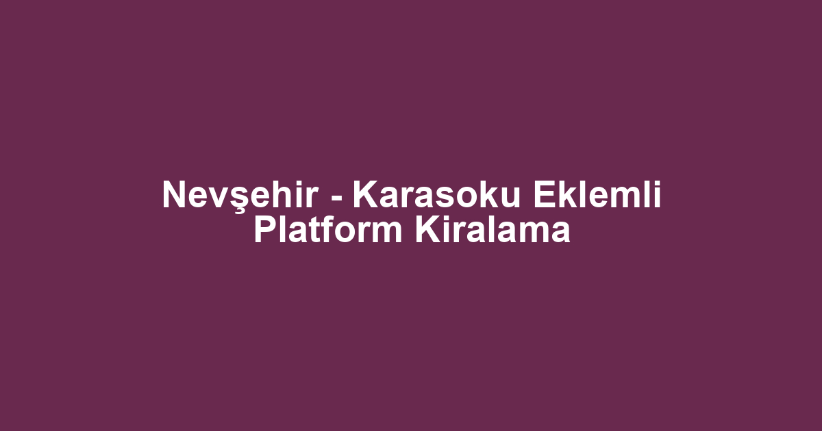 Nevşehir - Karasoku Eklemli Platform Kiralama
