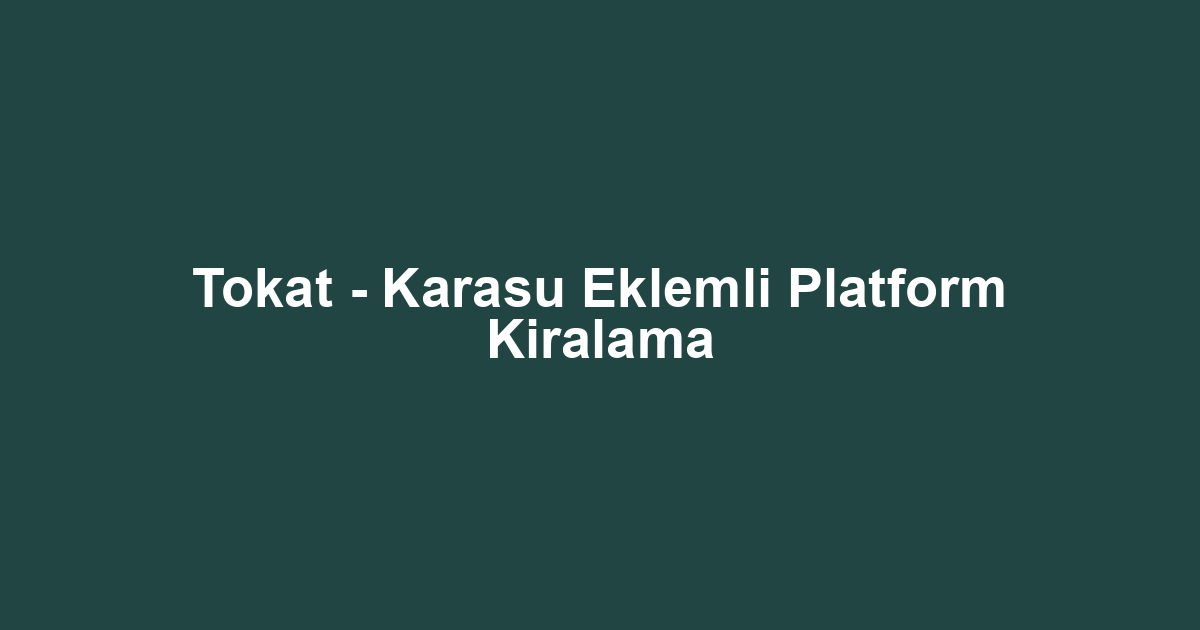 Tokat - Karasu Eklemli Platform Kiralama