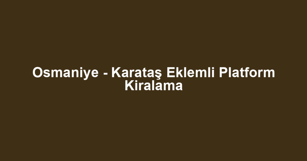 Osmaniye - Karataş Eklemli Platform Kiralama