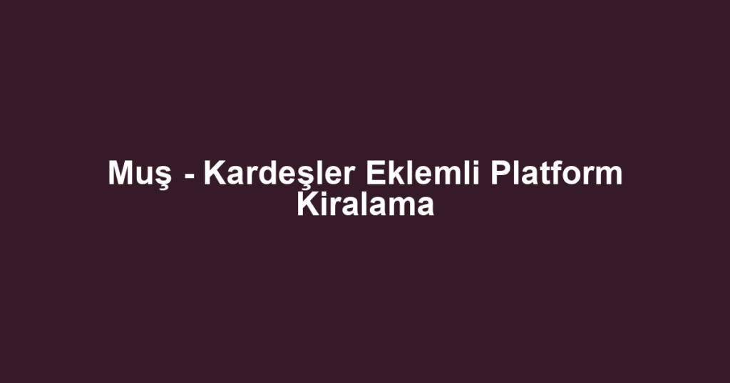 Muş - Kardeşler Eklemli Platform Kiralama
