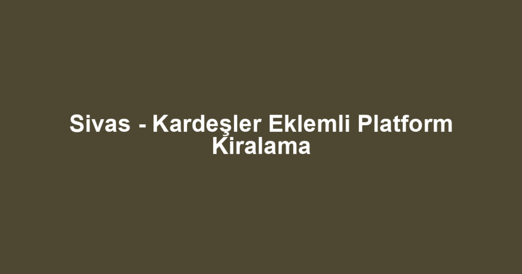 Sivas - Kardeşler Eklemli Platform Kiralama