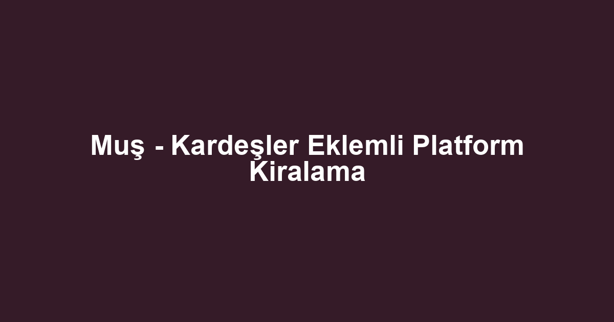 Muş - Kardeşler Eklemli Platform Kiralama