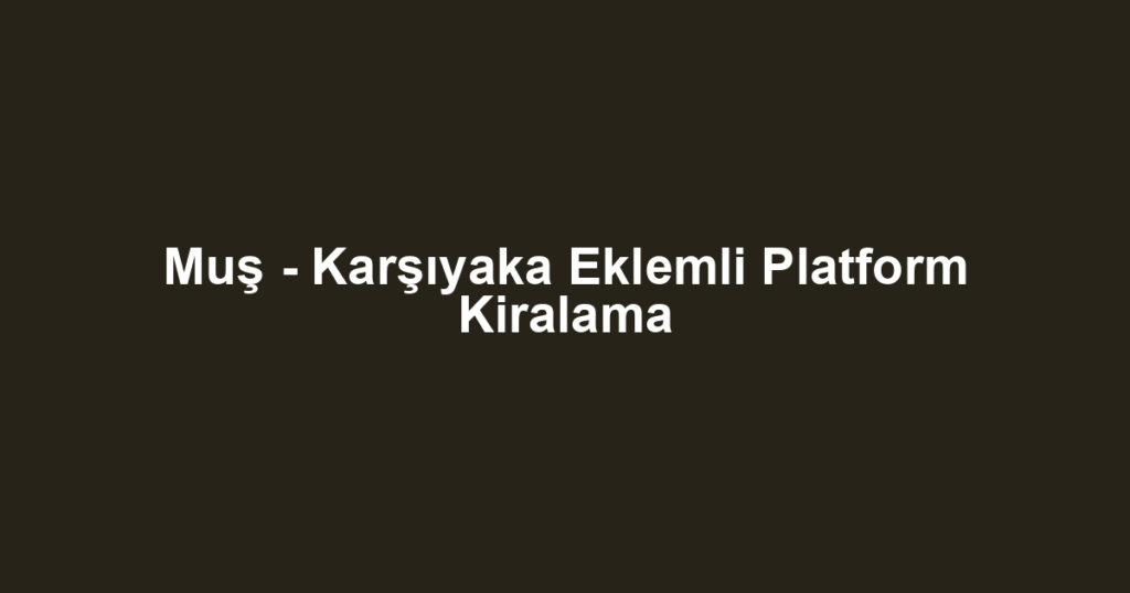 Muş - Karşıyaka Eklemli Platform Kiralama