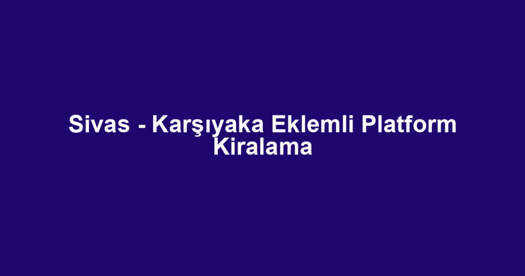 Sivas - Karşıyaka Eklemli Platform Kiralama
