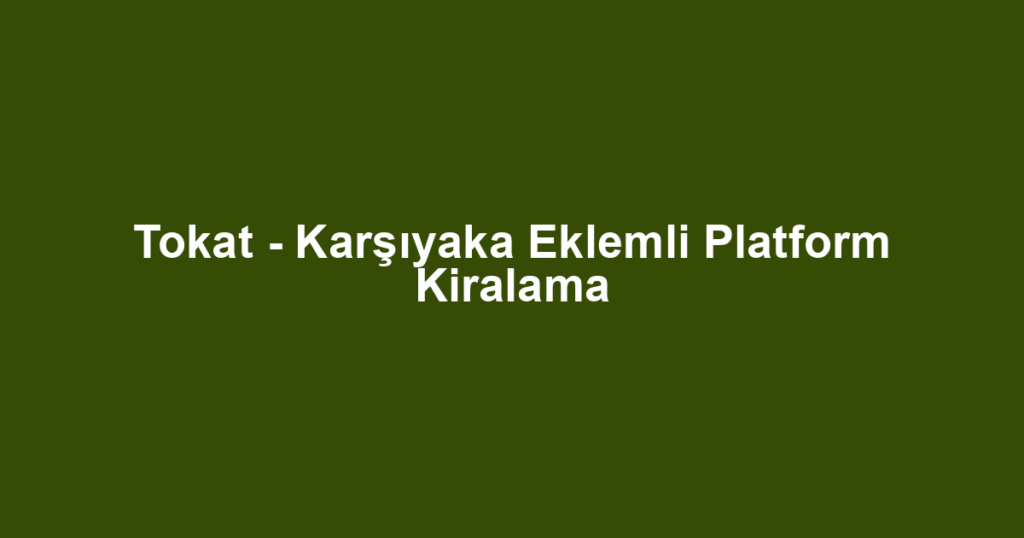 Tokat - Karşıyaka Eklemli Platform Kiralama