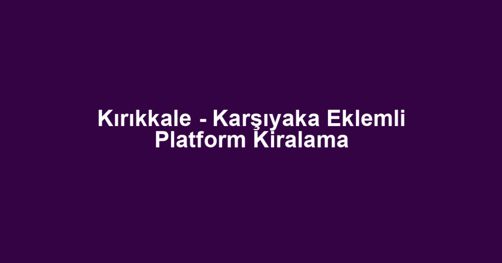 Kırıkkale - Karşıyaka Eklemli Platform Kiralama
