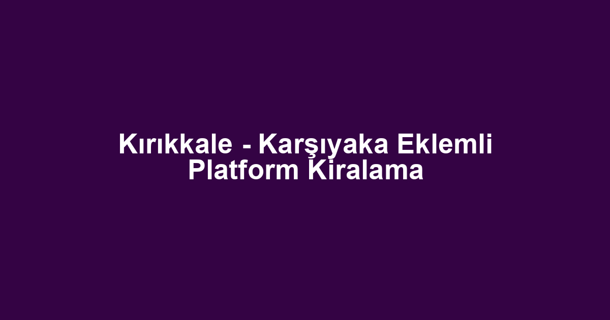 Kırıkkale - Karşıyaka Eklemli Platform Kiralama