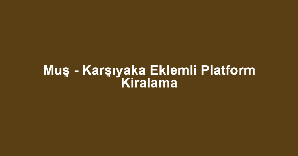 Muş - Karşıyaka Eklemli Platform Kiralama
