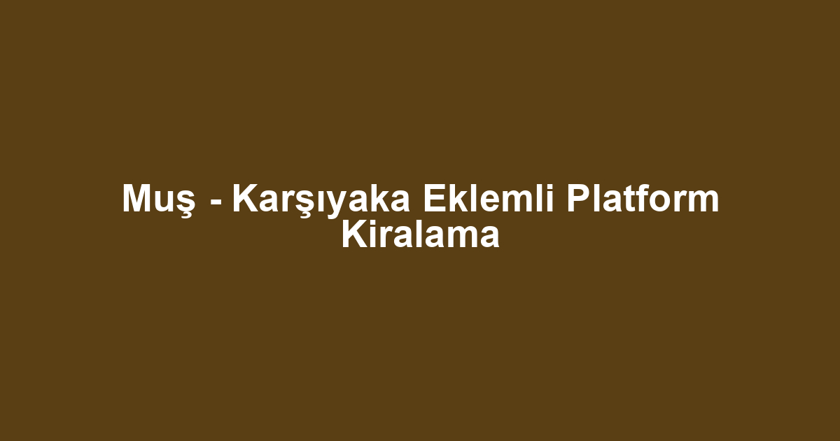 Muş - Karşıyaka Eklemli Platform Kiralama