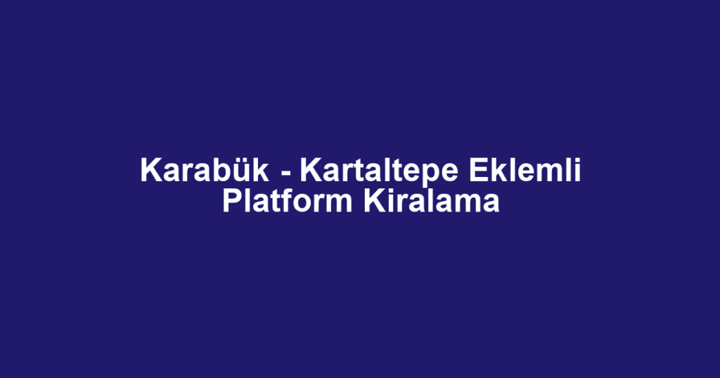 Karabük - Kartaltepe Eklemli Platform Kiralama