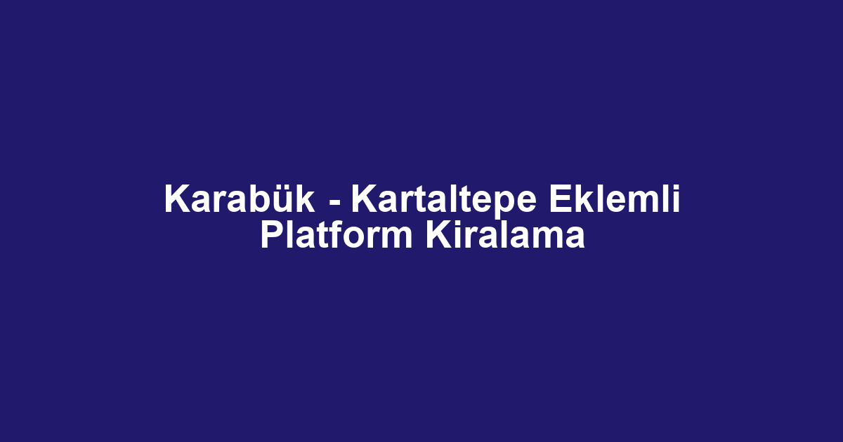 Karabük - Kartaltepe Eklemli Platform Kiralama