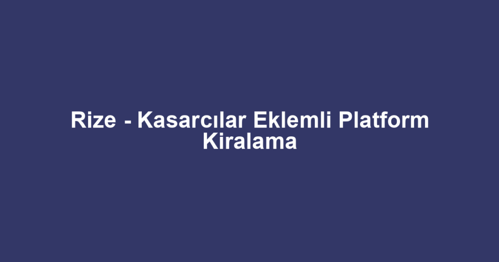 Rize - Kasarcılar Eklemli Platform Kiralama