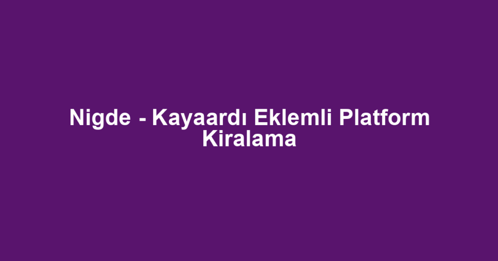 Nigde - Kayaardı Eklemli Platform Kiralama