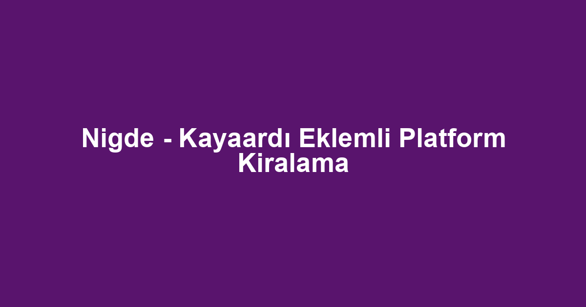 Nigde - Kayaardı Eklemli Platform Kiralama