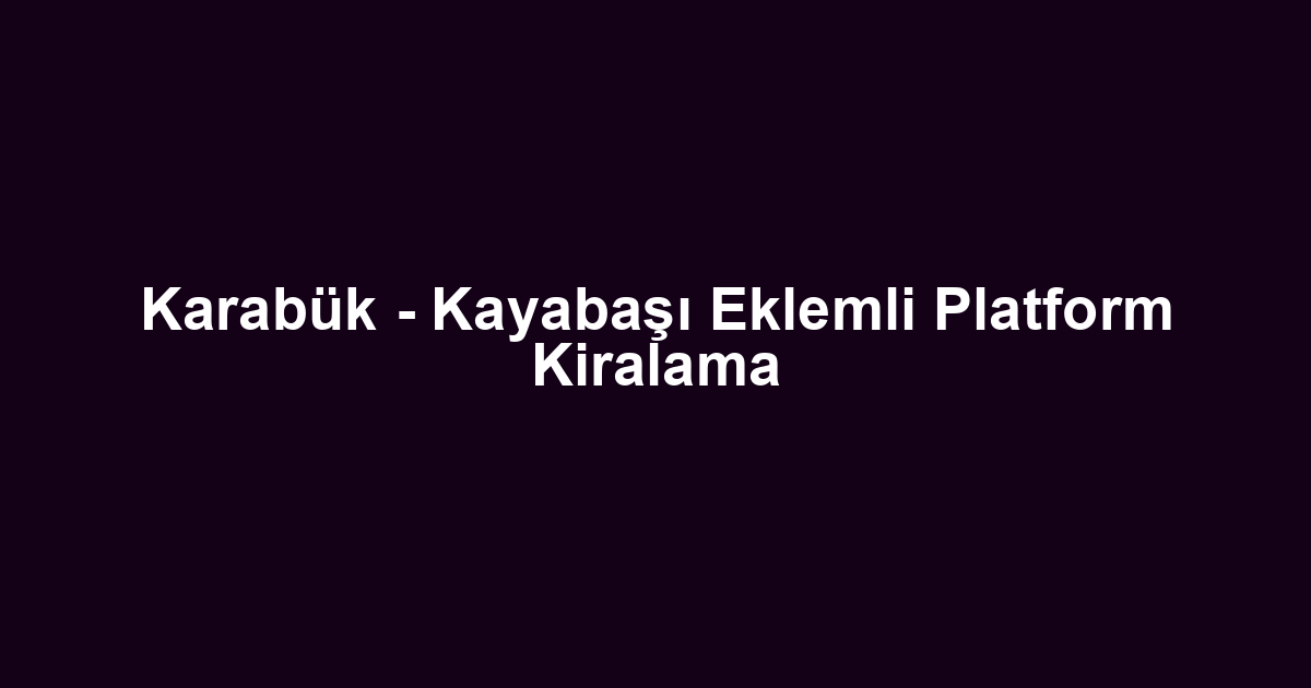 Karabük - Kayabaşı Eklemli Platform Kiralama