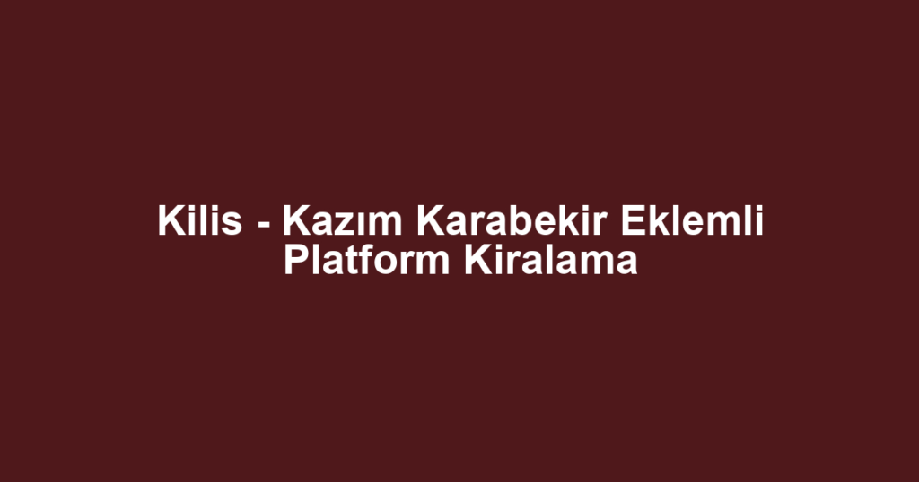 Kilis - Kazım Karabekir Eklemli Platform Kiralama