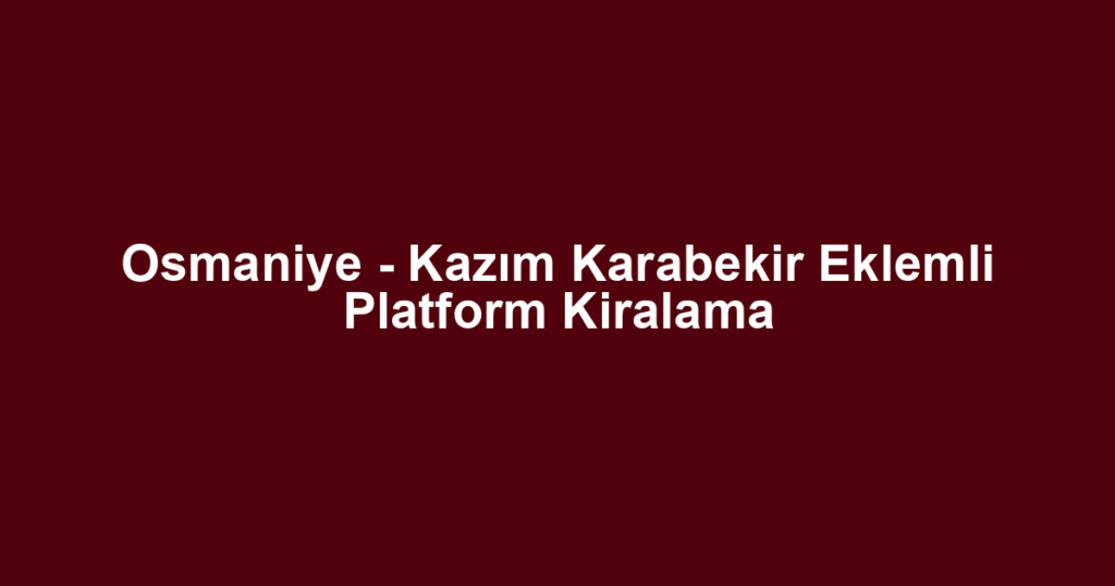 Osmaniye - Kazım Karabekir Eklemli Platform Kiralama