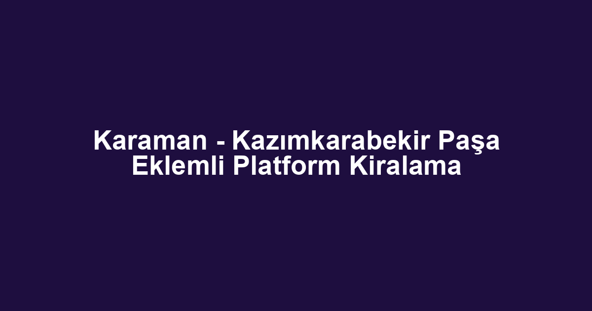 Karaman - Kazımkarabekir Paşa Eklemli Platform Kiralama