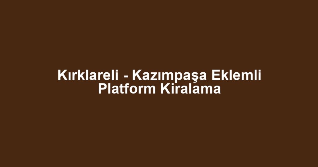 Kırklareli - Kazımpaşa Eklemli Platform Kiralama