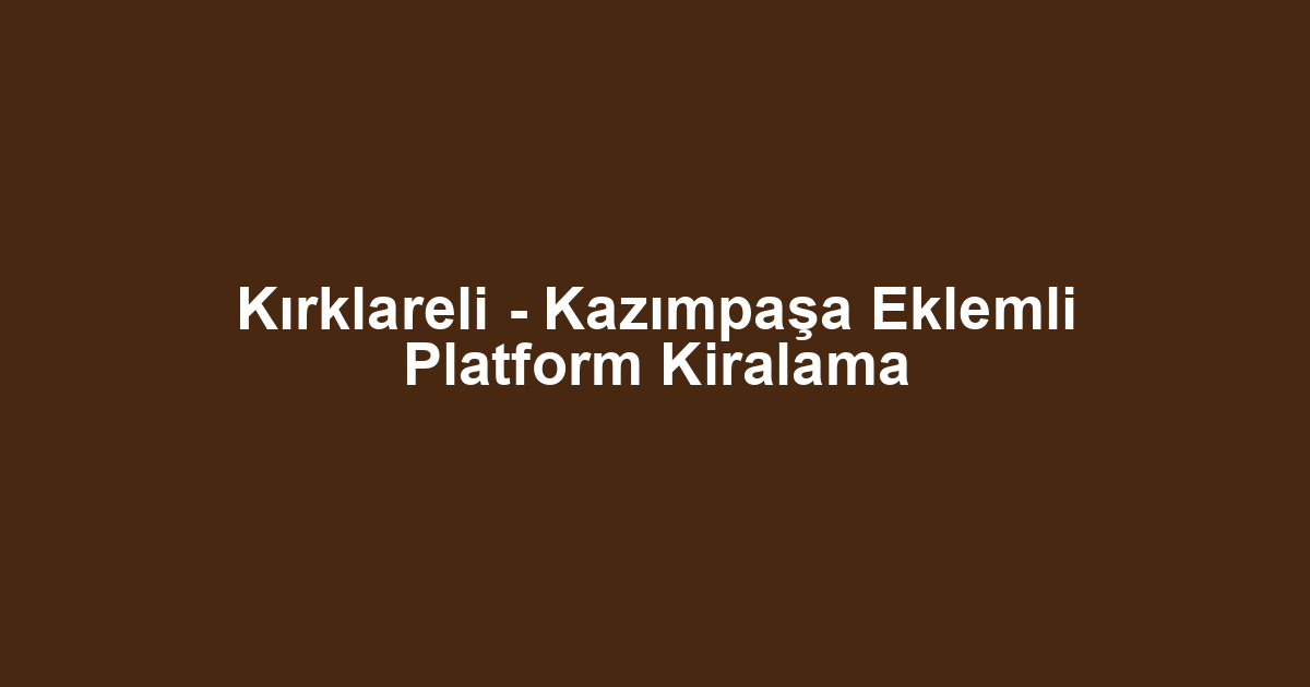 Kırklareli - Kazımpaşa Eklemli Platform Kiralama