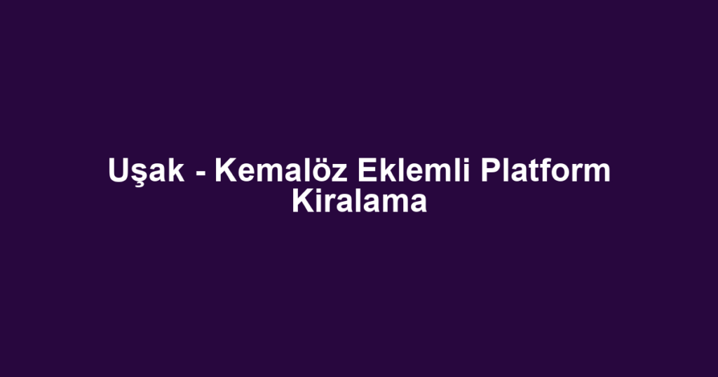 Uşak - Kemalöz Eklemli Platform Kiralama