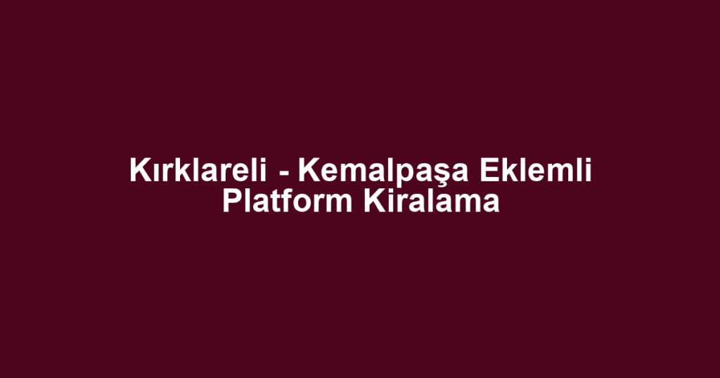 Kırklareli - Kemalpaşa Eklemli Platform Kiralama