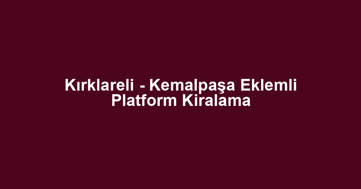 Kırklareli - Kemalpaşa Eklemli Platform Kiralama