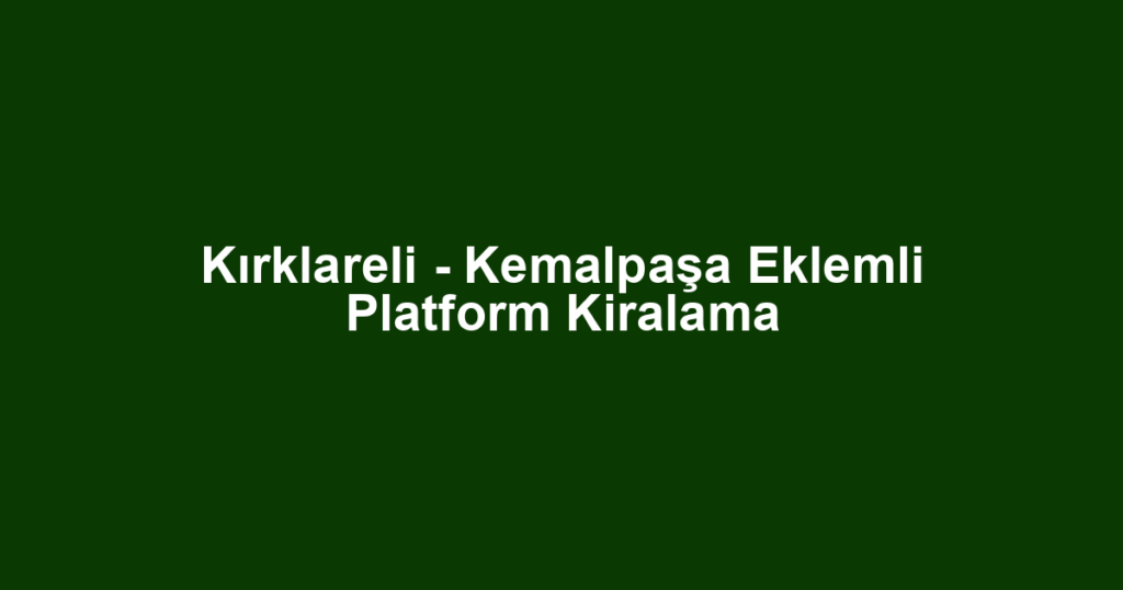 Kırklareli - Kemalpaşa Eklemli Platform Kiralama