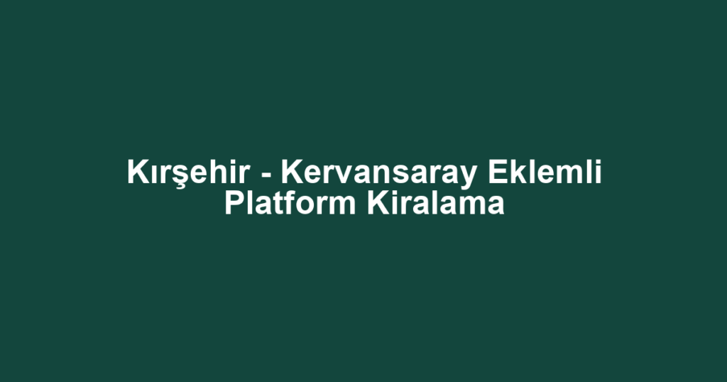 Kırşehir - Kervansaray Eklemli Platform Kiralama