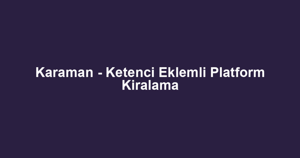 Karaman - Ketenci Eklemli Platform Kiralama