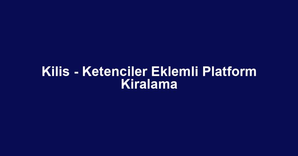 Kilis - Ketenciler Eklemli Platform Kiralama