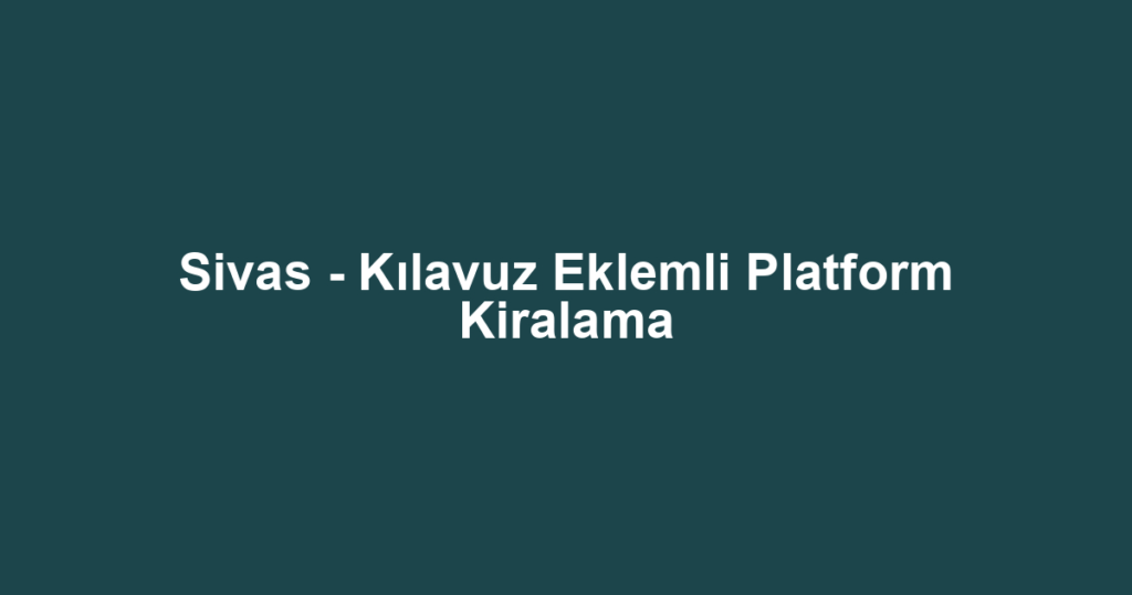 Sivas - Kılavuz Eklemli Platform Kiralama