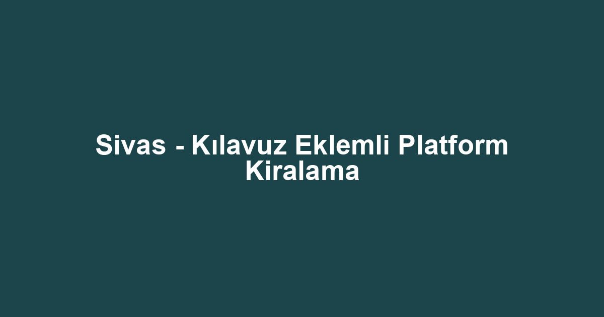 Sivas - Kılavuz Eklemli Platform Kiralama