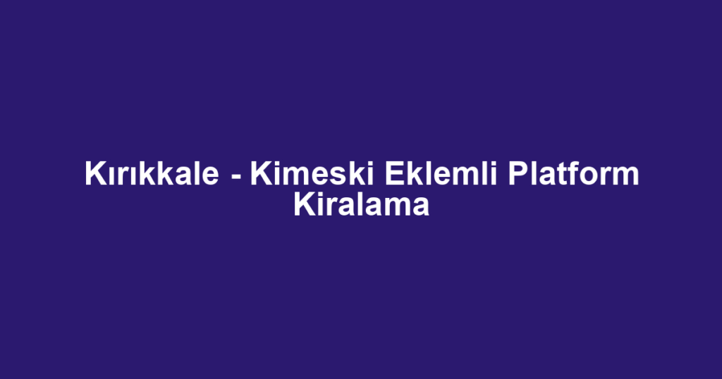 Kırıkkale - Kimeski Eklemli Platform Kiralama