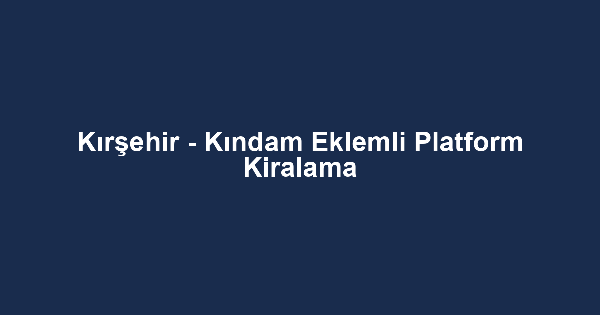 Kırşehir - Kındam Eklemli Platform Kiralama