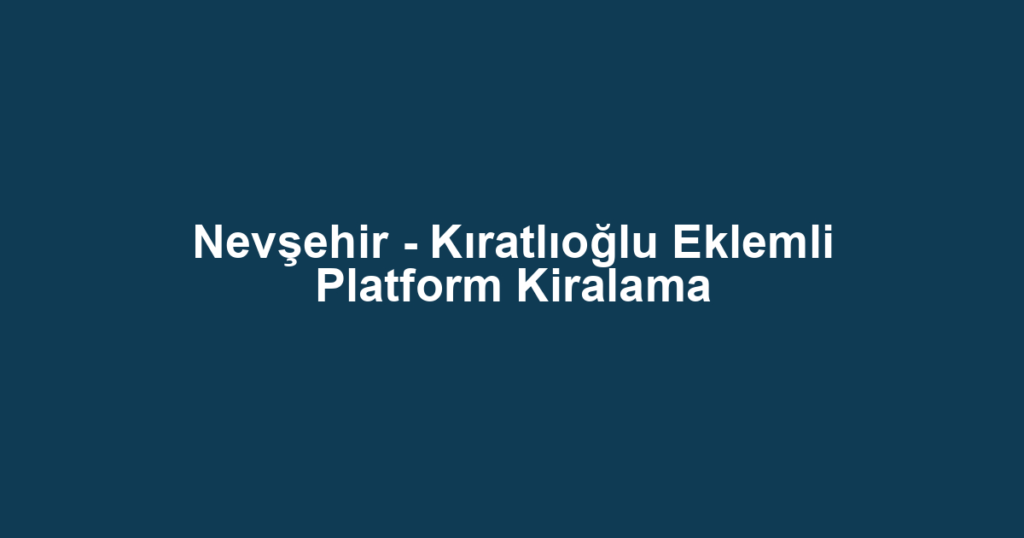 Nevşehir - Kıratlıoğlu Eklemli Platform Kiralama