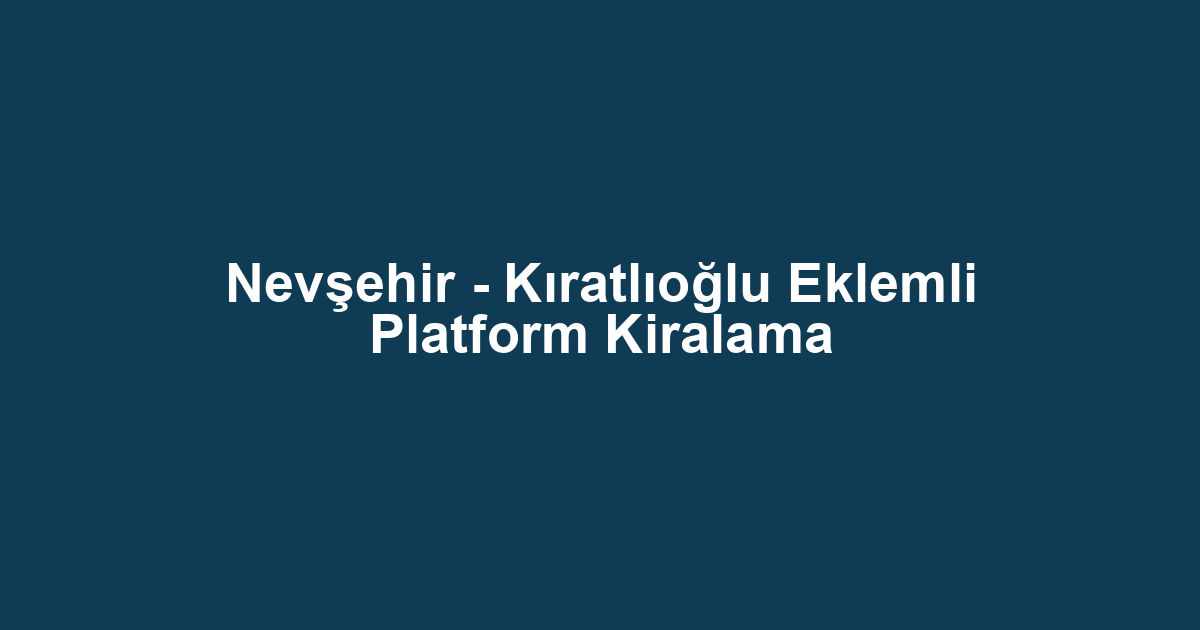 Nevşehir - Kıratlıoğlu Eklemli Platform Kiralama