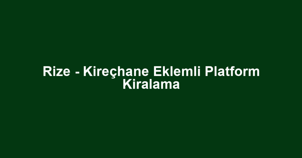 Rize - Kireçhane Eklemli Platform Kiralama