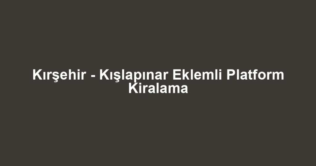 Kırşehir - Kışlapınar Eklemli Platform Kiralama