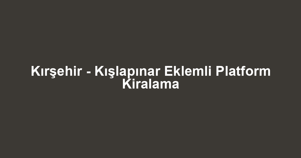 Kırşehir - Kışlapınar Eklemli Platform Kiralama