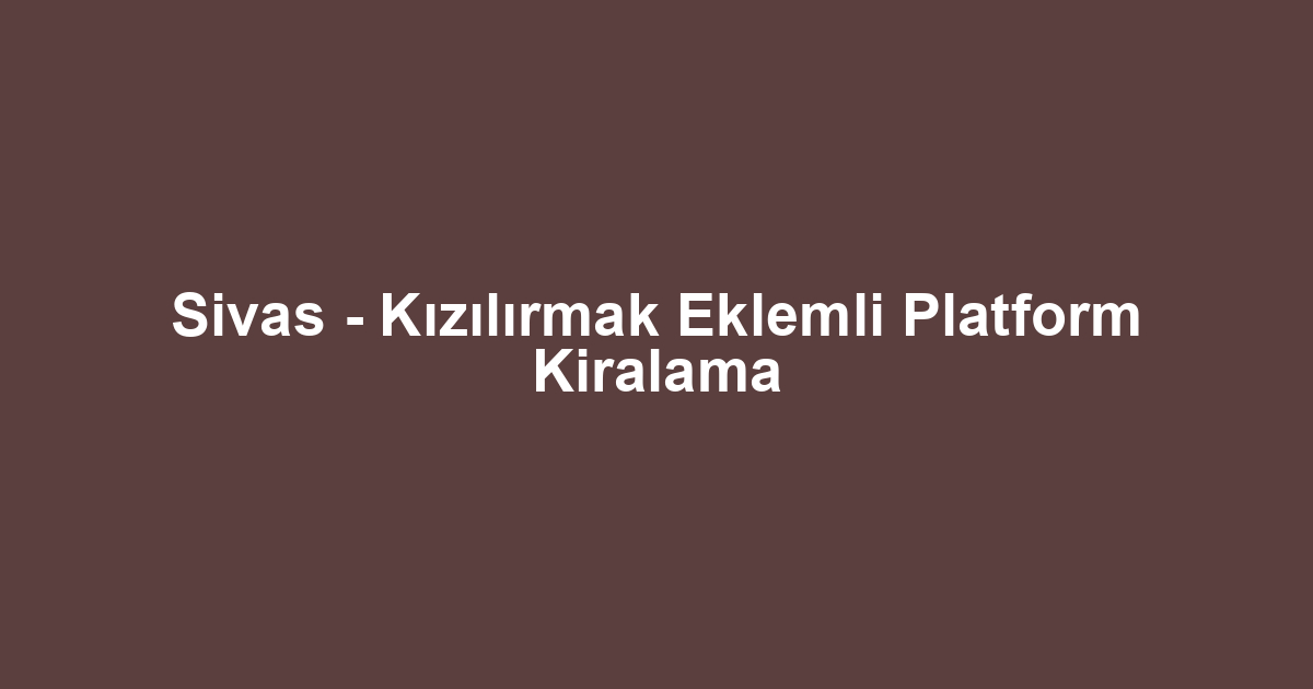 Sivas - Kızılırmak Eklemli Platform Kiralama