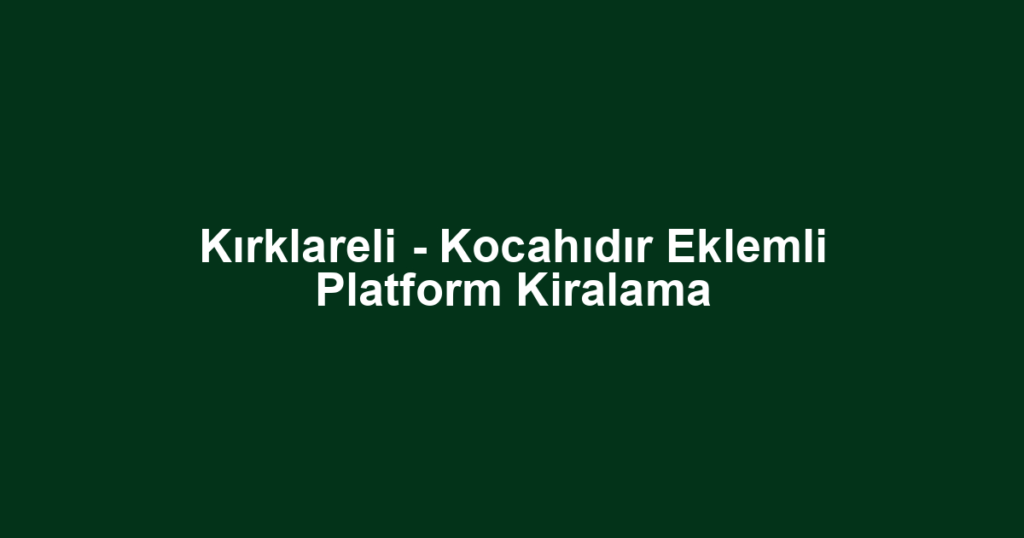Kırklareli - Kocahıdır Eklemli Platform Kiralama