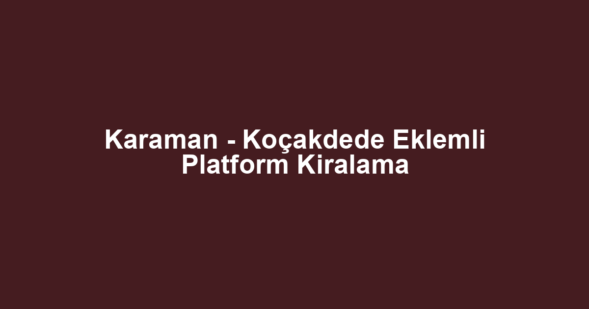 Karaman - Koçakdede Eklemli Platform Kiralama