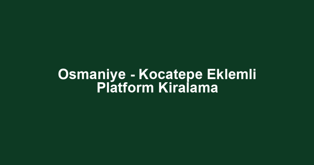Osmaniye - Kocatepe Eklemli Platform Kiralama
