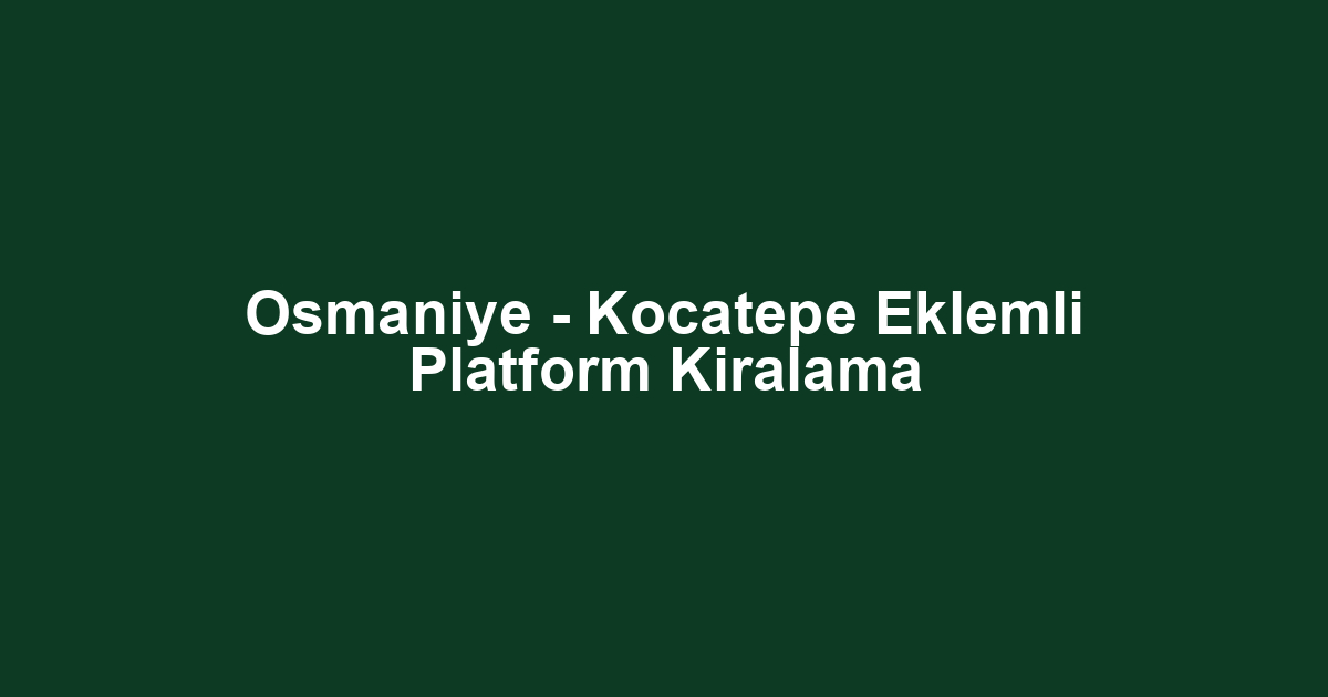 Osmaniye - Kocatepe Eklemli Platform Kiralama