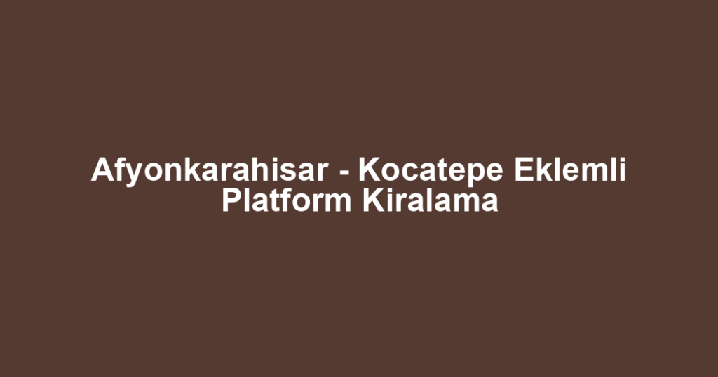Afyonkarahisar - Kocatepe Eklemli Platform Kiralama